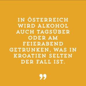 In Österreich wird Alkohol auch tagsüber oder am Feierabend getrunken, was in Kroatien selten der Fall ist