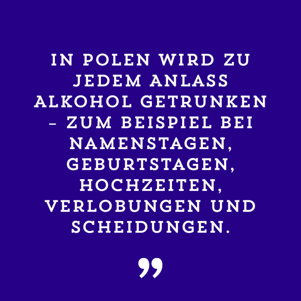 In Polen wird zu jedem Anlass Alkohol getrunken - zum Beispiel bei Namenstagen, Geburtstagen, Hochzeiten, Verlobungen und Scheidungen