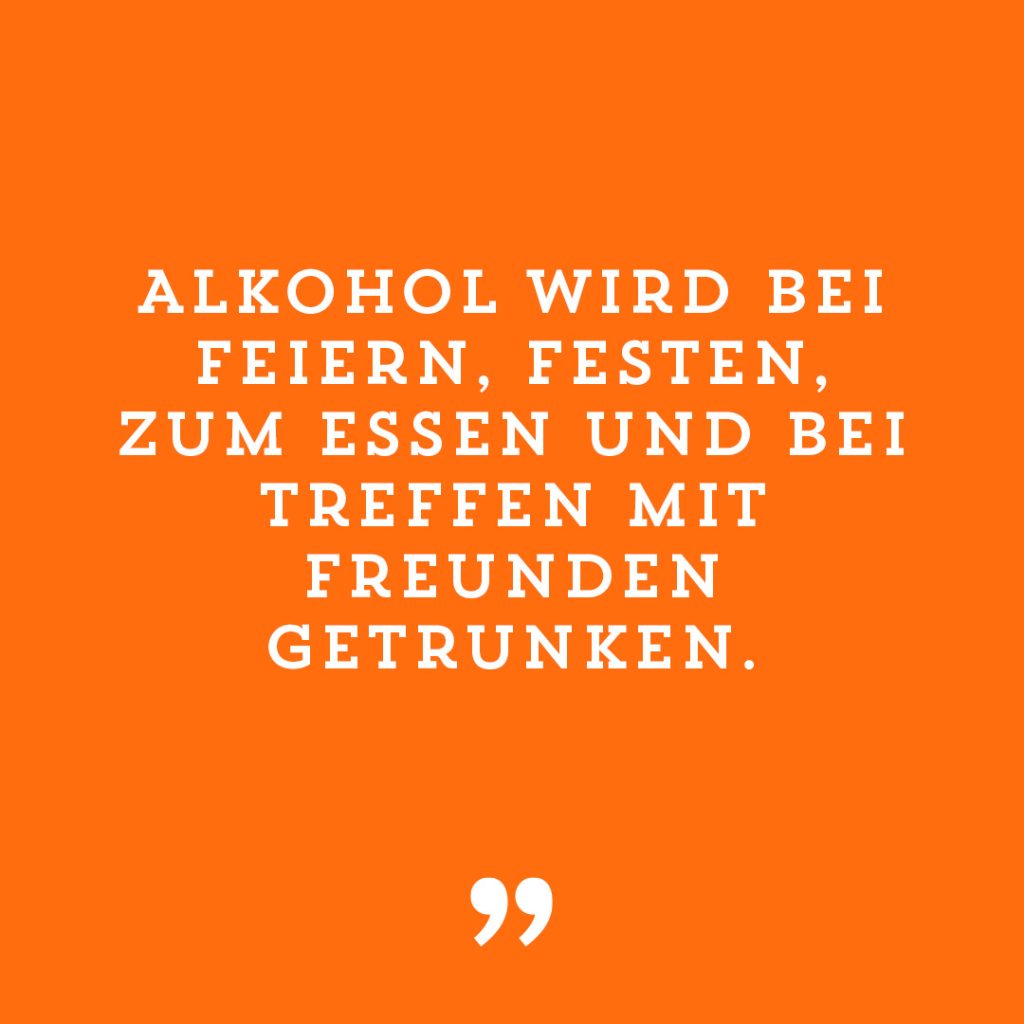 Alkohol wird bei Feiern, Festen, zum Essen und bei treffen mit Freunden getrunken