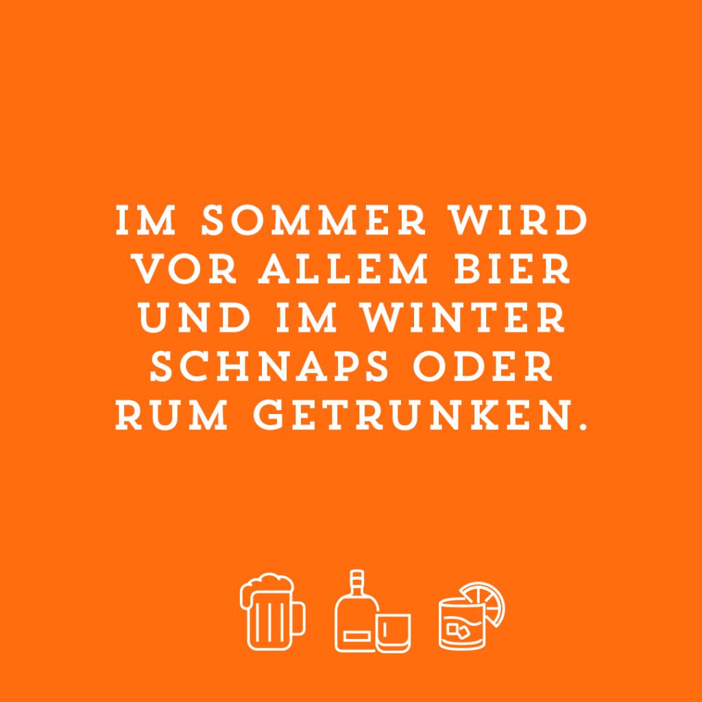 Im Sommer wird vor allem Bier und im Winter Schnaps oder Rum getrunken